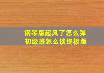 钢琴版起风了怎么弹 初级班怎么谈终极版